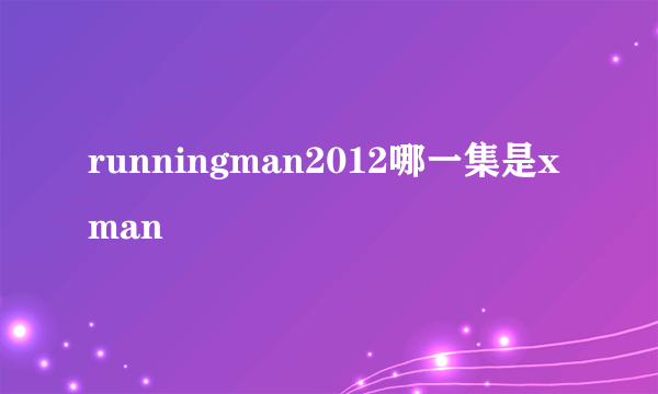 runningman2012哪一集是xman