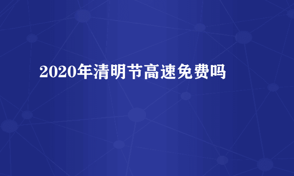 2020年清明节高速免费吗