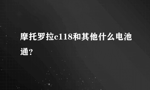 摩托罗拉c118和其他什么电池通？