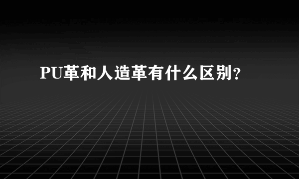 PU革和人造革有什么区别？