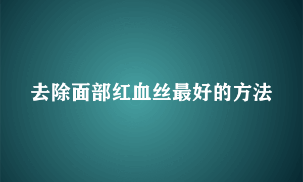 去除面部红血丝最好的方法