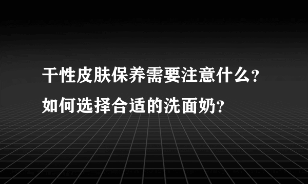 干性皮肤保养需要注意什么？如何选择合适的洗面奶？