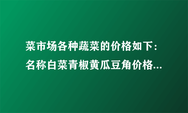 菜市场各种蔬菜的价格如下：名称白菜青椒黄瓜豆角价格(元/千克)1.22.62.83.21.妈妈买了500克青椒、1500克黄瓜.一共花了多少钱？2.妈妈给你10元钱，让你合理地选购一些蔬菜，你准备怎么买？