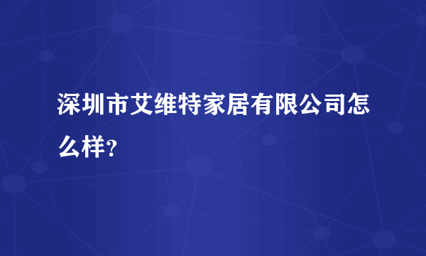 深圳市艾维特家居有限公司怎么样？