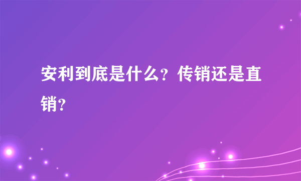 安利到底是什么？传销还是直销？