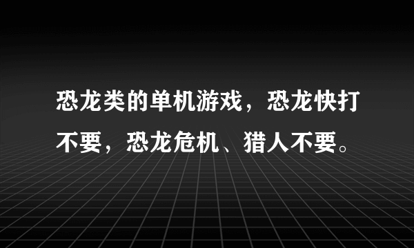 恐龙类的单机游戏，恐龙快打不要，恐龙危机、猎人不要。