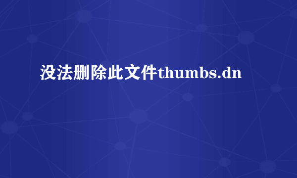 没法删除此文件thumbs.dn