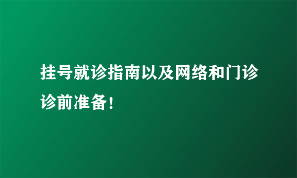 挂号就诊指南以及网络和门诊诊前准备！