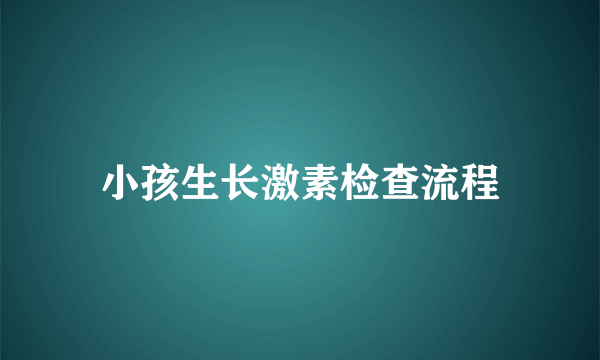 小孩生长激素检查流程