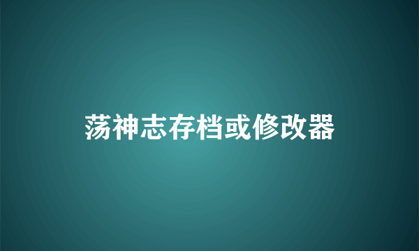 荡神志存档或修改器