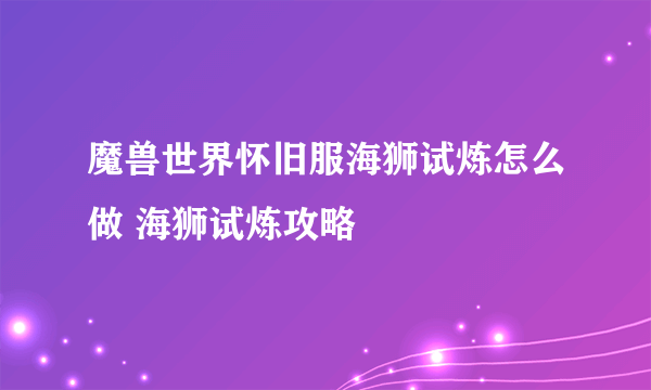 魔兽世界怀旧服海狮试炼怎么做 海狮试炼攻略