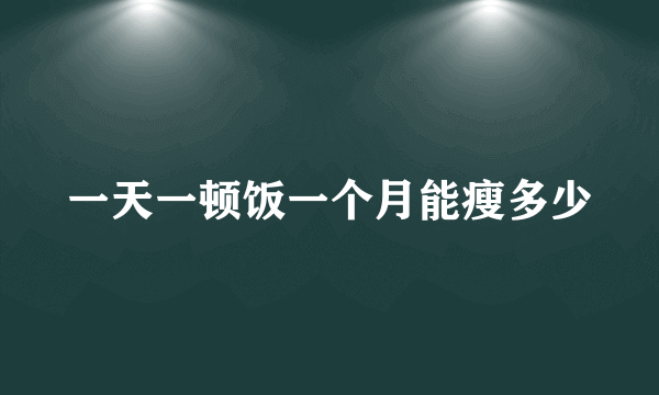 一天一顿饭一个月能瘦多少