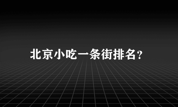 北京小吃一条街排名？