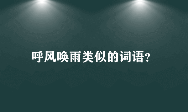 呼风唤雨类似的词语？