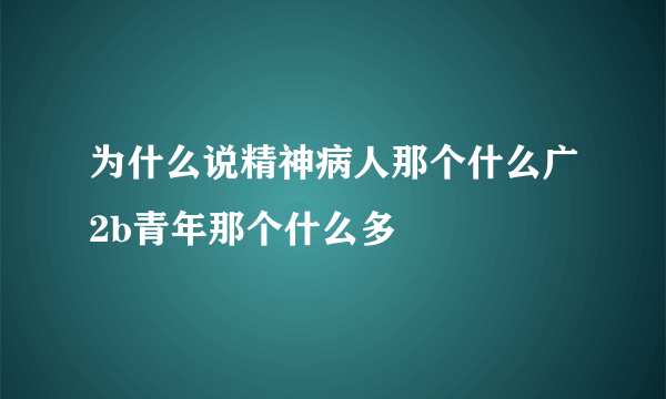 为什么说精神病人那个什么广2b青年那个什么多