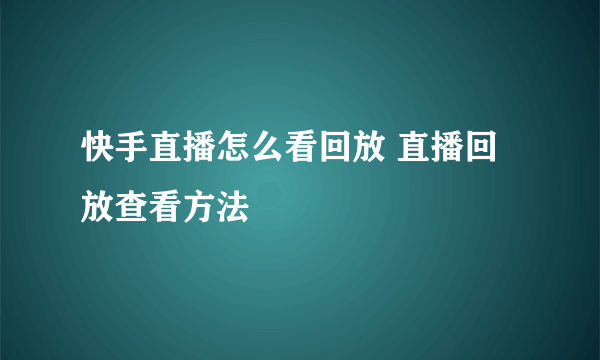 快手直播怎么看回放 直播回放查看方法