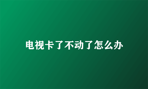 电视卡了不动了怎么办