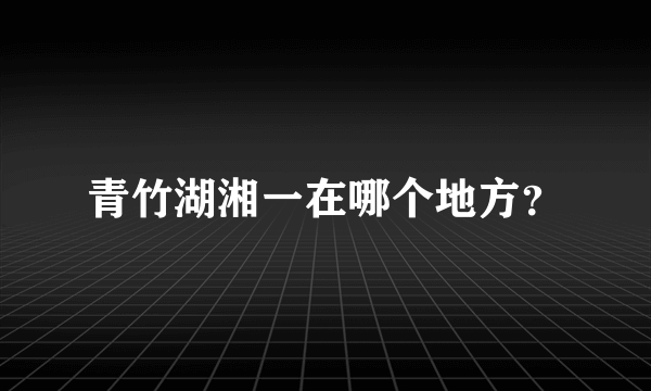 青竹湖湘一在哪个地方？