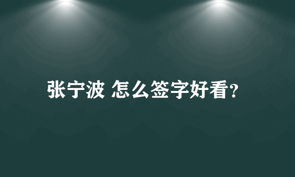 张宁波 怎么签字好看？