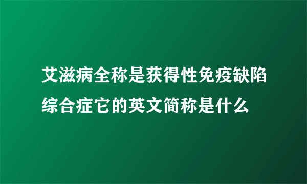 艾滋病全称是获得性免疫缺陷综合症它的英文简称是什么