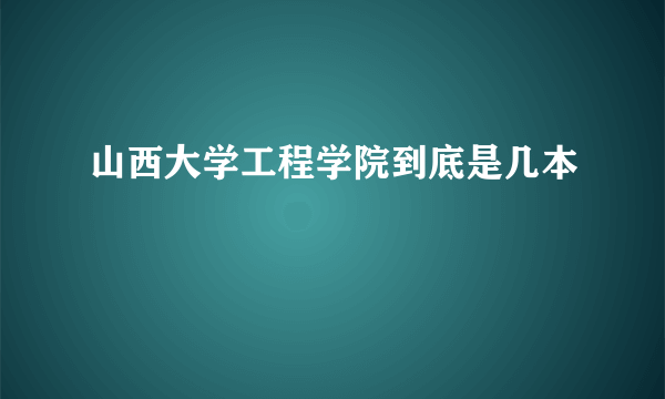 山西大学工程学院到底是几本