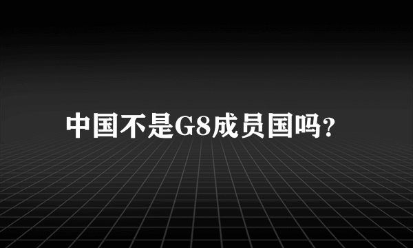 中国不是G8成员国吗？