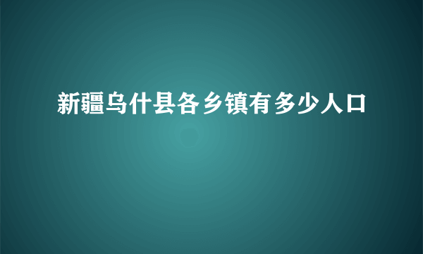 新疆乌什县各乡镇有多少人口