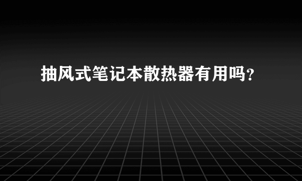 抽风式笔记本散热器有用吗？