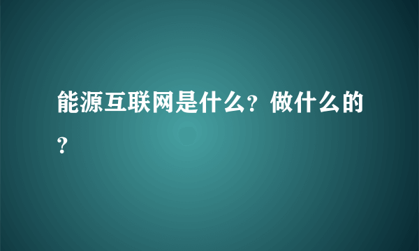 能源互联网是什么？做什么的？