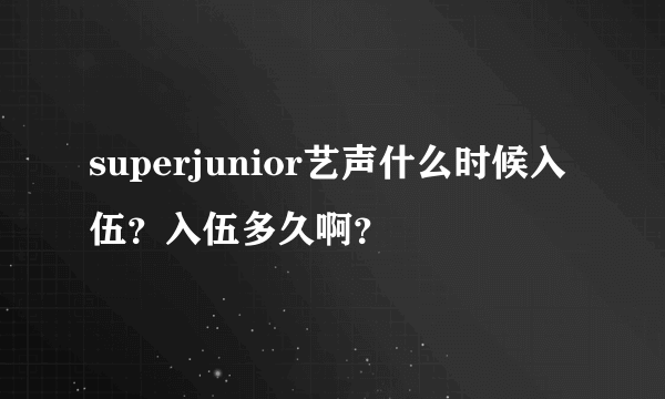 superjunior艺声什么时候入伍？入伍多久啊？