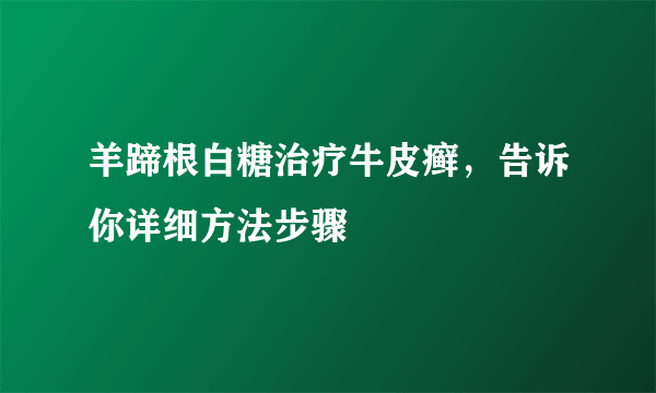 羊蹄根白糖治疗牛皮癣，告诉你详细方法步骤