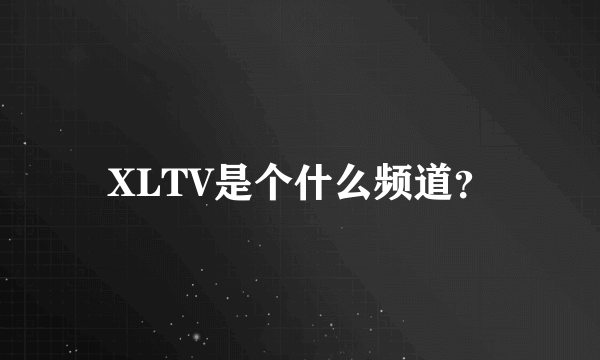 XLTV是个什么频道？