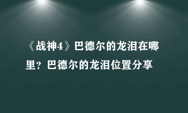 《战神4》巴德尔的龙泪在哪里？巴德尔的龙泪位置分享