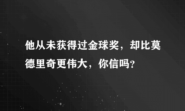 他从未获得过金球奖，却比莫德里奇更伟大，你信吗？