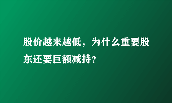 股价越来越低，为什么重要股东还要巨额减持？