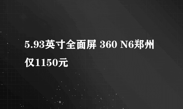 5.93英寸全面屏 360 N6郑州仅1150元