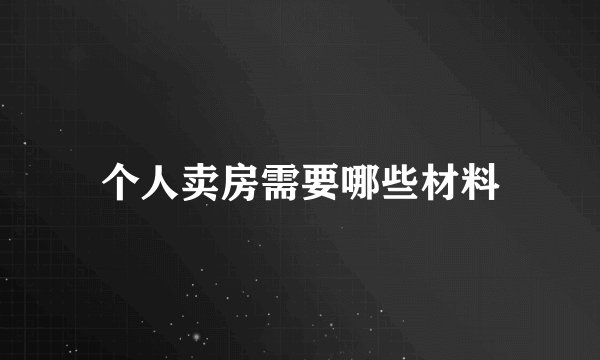 个人卖房需要哪些材料