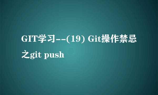 GIT学习--(19) Git操作禁忌之git push