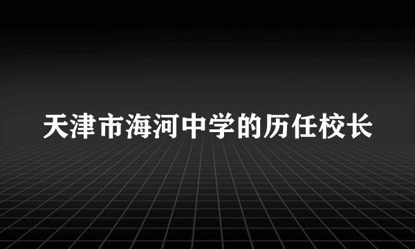 天津市海河中学的历任校长