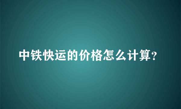 中铁快运的价格怎么计算？