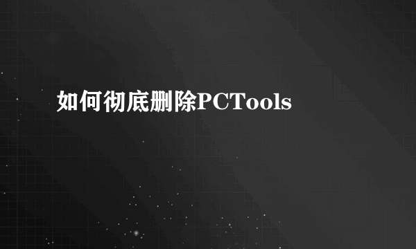 如何彻底删除PCTools