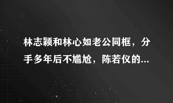 林志颖和林心如老公同框，分手多年后不尴尬，陈若仪的举动成亮点