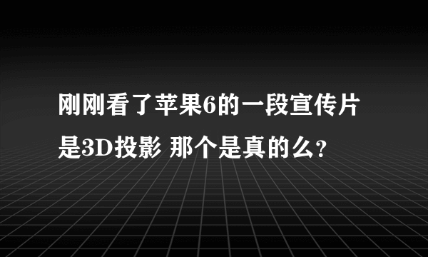 刚刚看了苹果6的一段宣传片 是3D投影 那个是真的么？