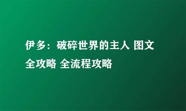 伊多：破碎世界的主人 图文全攻略 全流程攻略