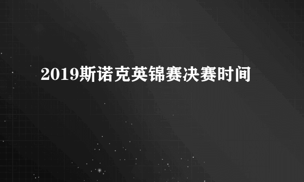 2019斯诺克英锦赛决赛时间