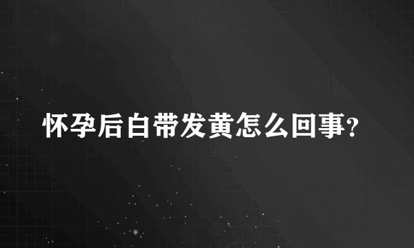 怀孕后白带发黄怎么回事？