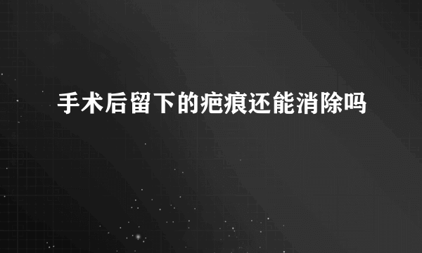 手术后留下的疤痕还能消除吗