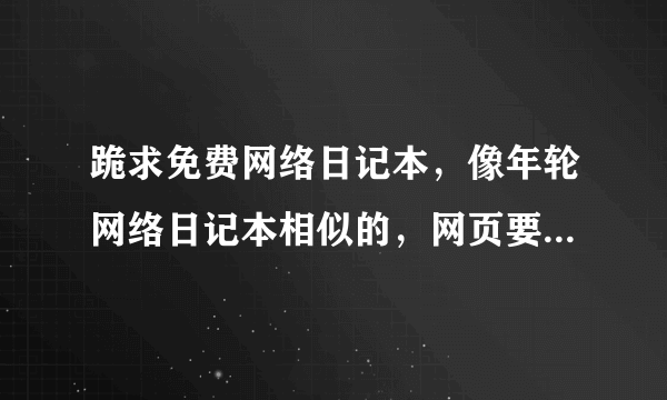 跪求免费网络日记本，像年轮网络日记本相似的，网页要干净清新，没有广告的，