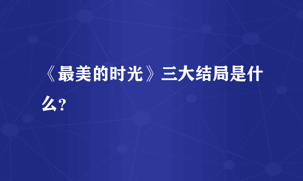 《最美的时光》三大结局是什么？