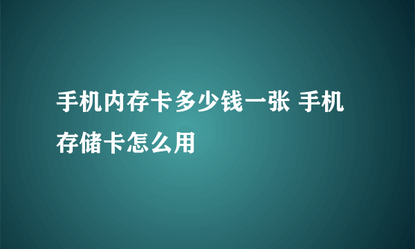 手机内存卡多少钱一张 手机存储卡怎么用